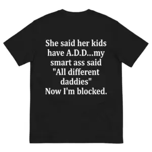 Flat-lay black t-shirt with white text She Said Her Kids Have A.D.D. My Smart Ass Said All Different Daddies Now I'm Blocked