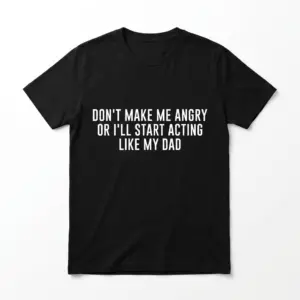 Black T-shirt with white text 'Don't make me angry or I'll start acting like my dad'.