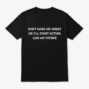 Flat lay of a black t-shirt with white text reading DON'T MAKE ME ANGRY OR I'LL START ACTING LIKE MY FATHER.