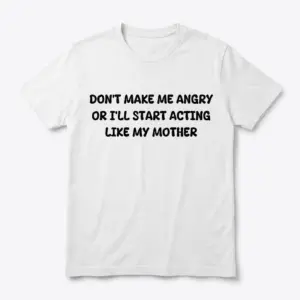 Flat lay of a white t-shirt reading Don't Make Me Angry Or I'll Start Acting Like My Mother in bold black text.