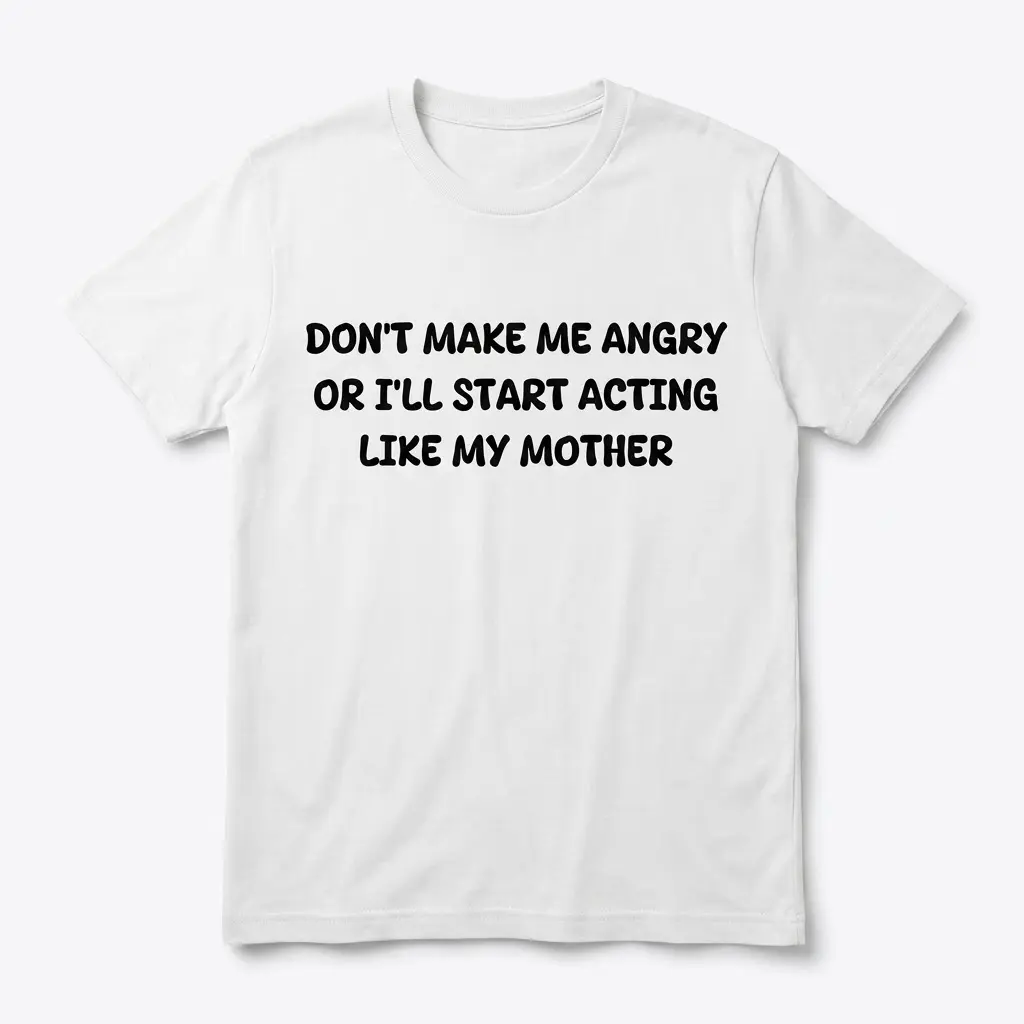 Funny Acting Like My Mother Graphic T-Shirt 1 Flat lay of a white t-shirt reading Don't Make Me Angry Or I'll Start Acting Like My Mother in bold black text.