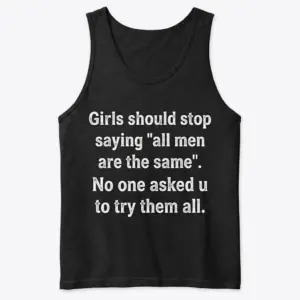 Funny 'All Men Are The Same' Sarcastic Quote T-Shirt 8 Black tank top with the white sarcastic text 'Girls should stop saying 'all men are the same'. No one asked u to try them all.', front flatlay.