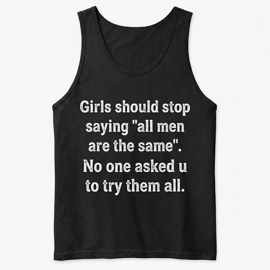 Funny 'All Men Are The Same' Sarcastic Quote T-Shirt 3 Black tank top with the white sarcastic text 'Girls should stop saying 'all men are the same'. No one asked u to try them all.', front flatlay.