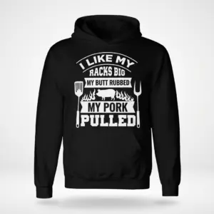 Funny BBQ Smoker 'I Like My Racks Big' T-Shirt 7 Black hoodie featuring the white humorous BBQ graphic: "I LIKE MY RACKS BIG MY BUTT RUBBED MY PORK PULLED" with a pig and grilling tools.