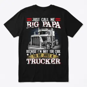 Black T-shirt, back flatlay, features a semi-truck and the text "JUST CALL ME BIG PAPA BECAUSE I'M WAY TOO COOL TO BE JUST A TRUCKER".