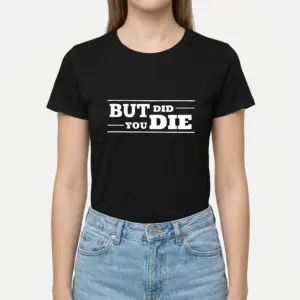 Funny But Did You Die T-Shirt 9 funny but did you die t shirt 3.jpg