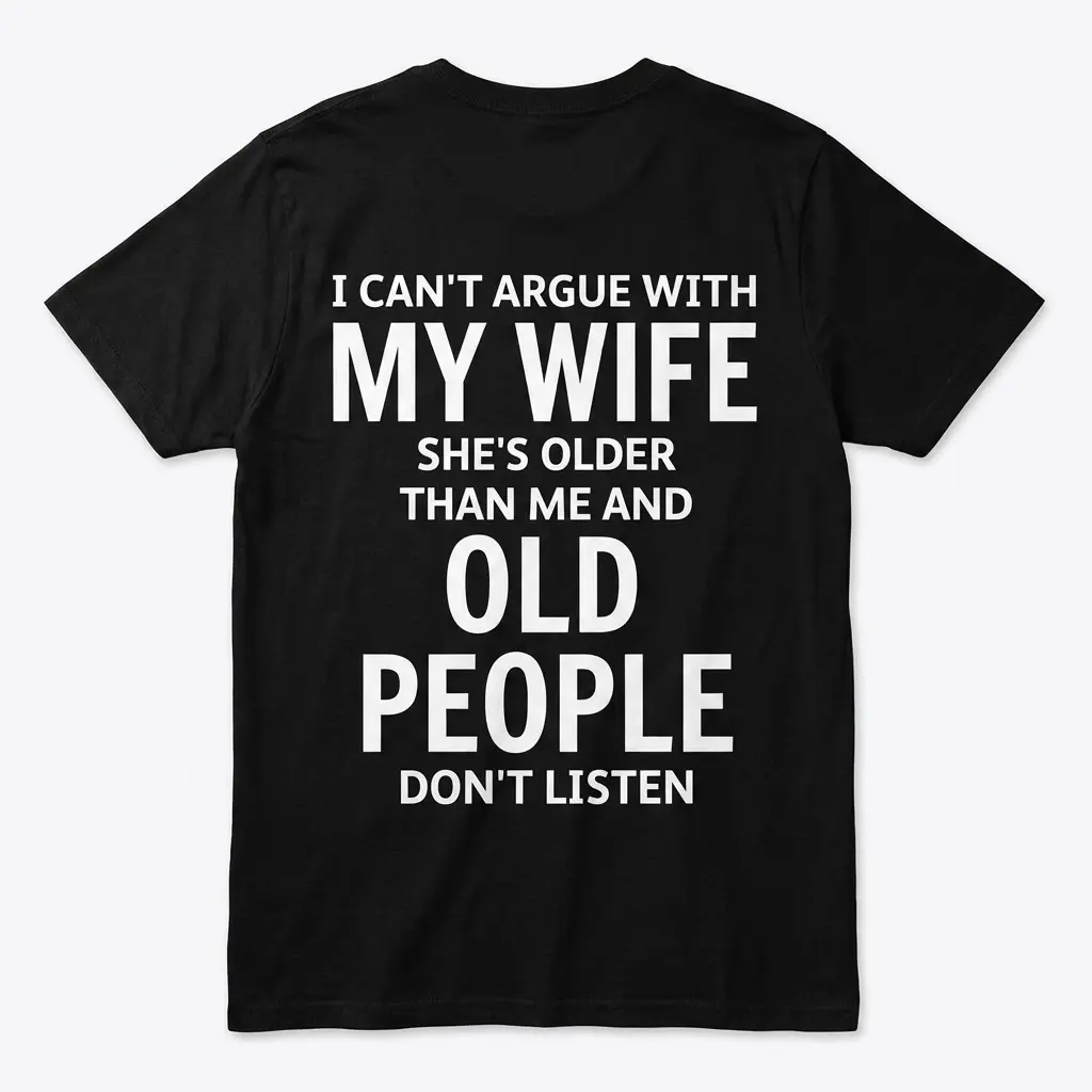 Funny Can't Argue With My Wife Husband Shirt 1 Flat lay of a black t-shirt's back, featuring the humorous quote, "I can't argue with my wife she's older than me and old people don't listen.