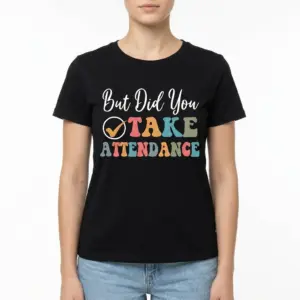 Funny Did You Take Attendance Teacher T-Shirt 9 Teacher t-shirt in black with a bright phrase about attendance.
