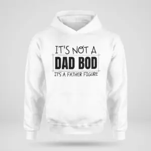 Funny Father Figure Dad Bod T-Shirt 7 Flat lay of a pullover hoodie displaying the funny black text print 'IT'S NOT A DAD BOD IT'S A FATHER FIGURE' across the chest.