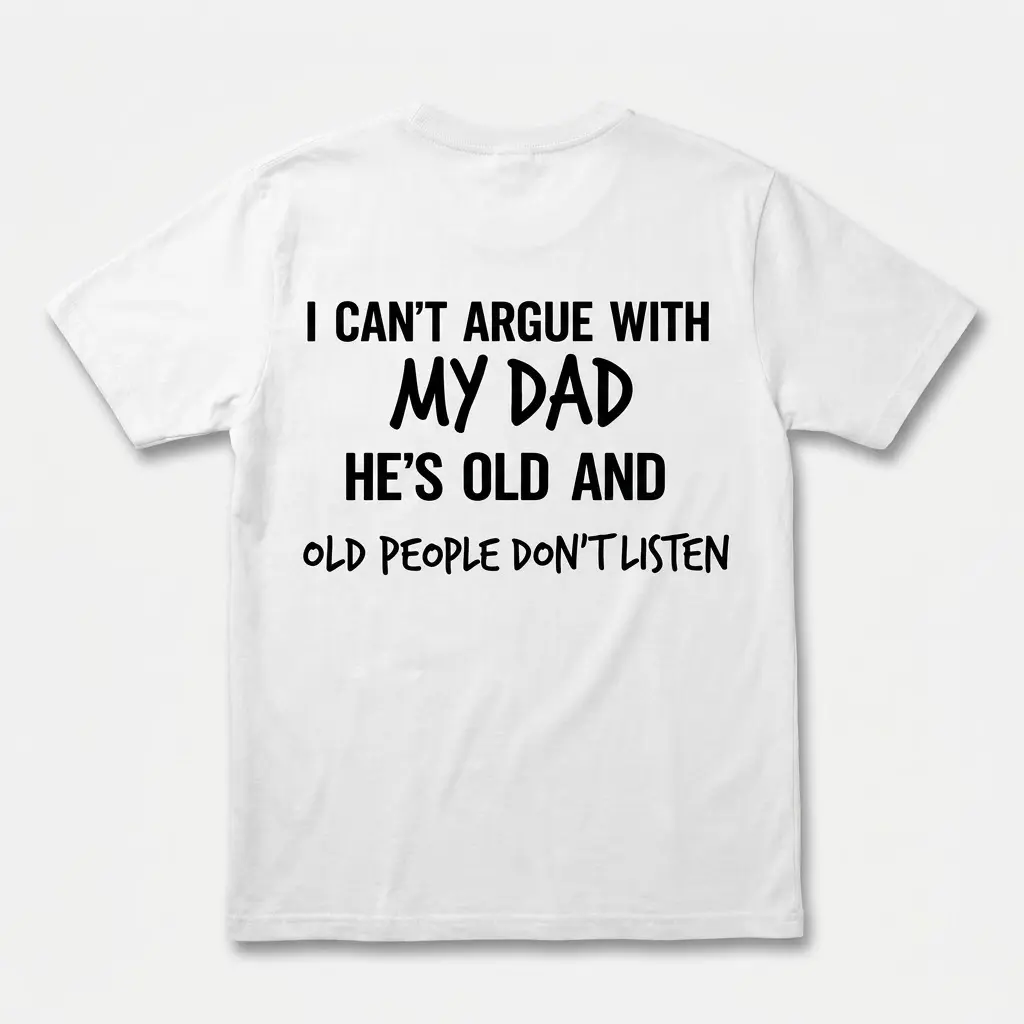 Funny I Can't Argue With My Dad T-Shirt 1 Back flat lay of a white t-shirt reading I Can't Argue With My Dad He's Old And Old People Don't Listen.
