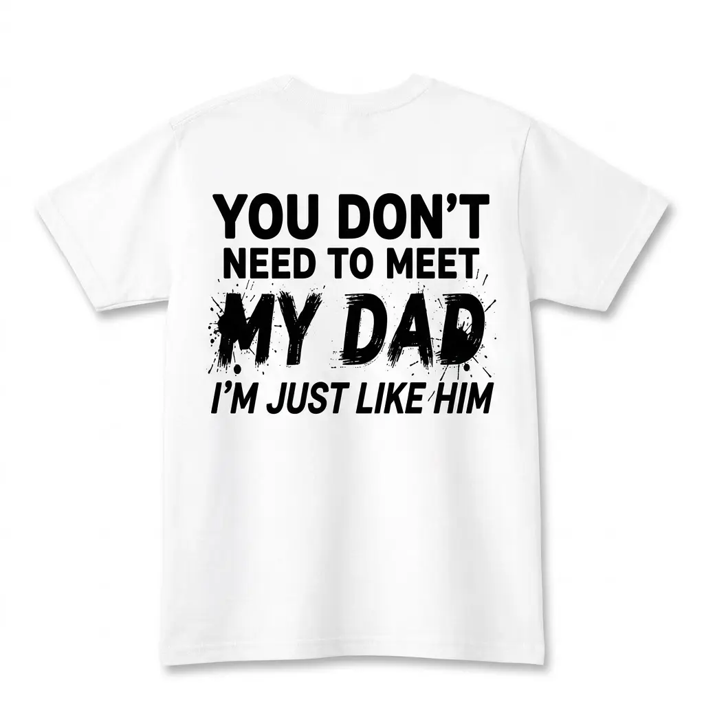 Funny Just Like My Dad Sarcastic T-Shirt 1 Flatlay of a white t-shirt back printed with the humorous text, You Don't Need To Meet My Dad I'm Just Like Him.