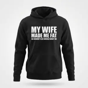 Funny My Wife Made Me Fat T-Shirt 7 Flat lay front view of a black hoodie printed with the funny quote My Wife Made Me Fat So Nobody Else Would Want Me.