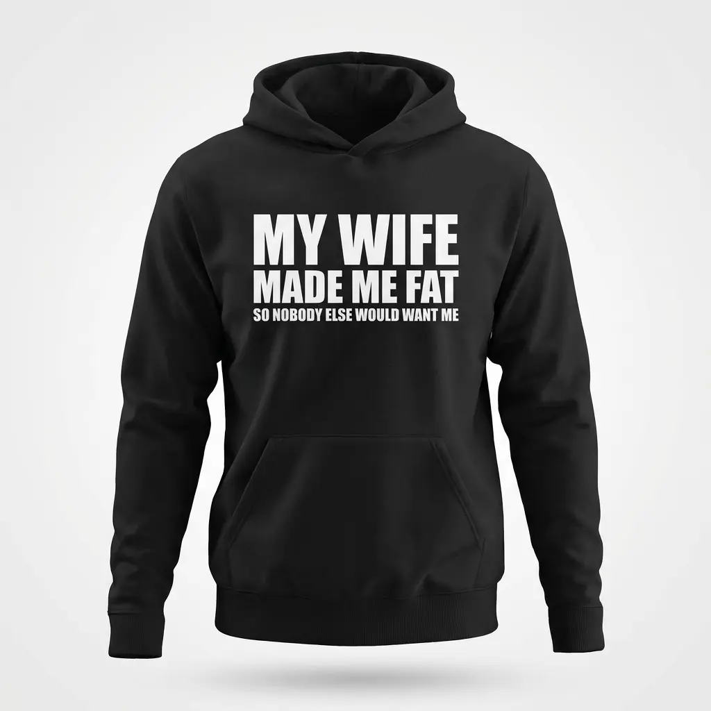 Flat lay front view of a black hoodie printed with the funny quote My Wife Made Me Fat So Nobody Else Would Want Me.