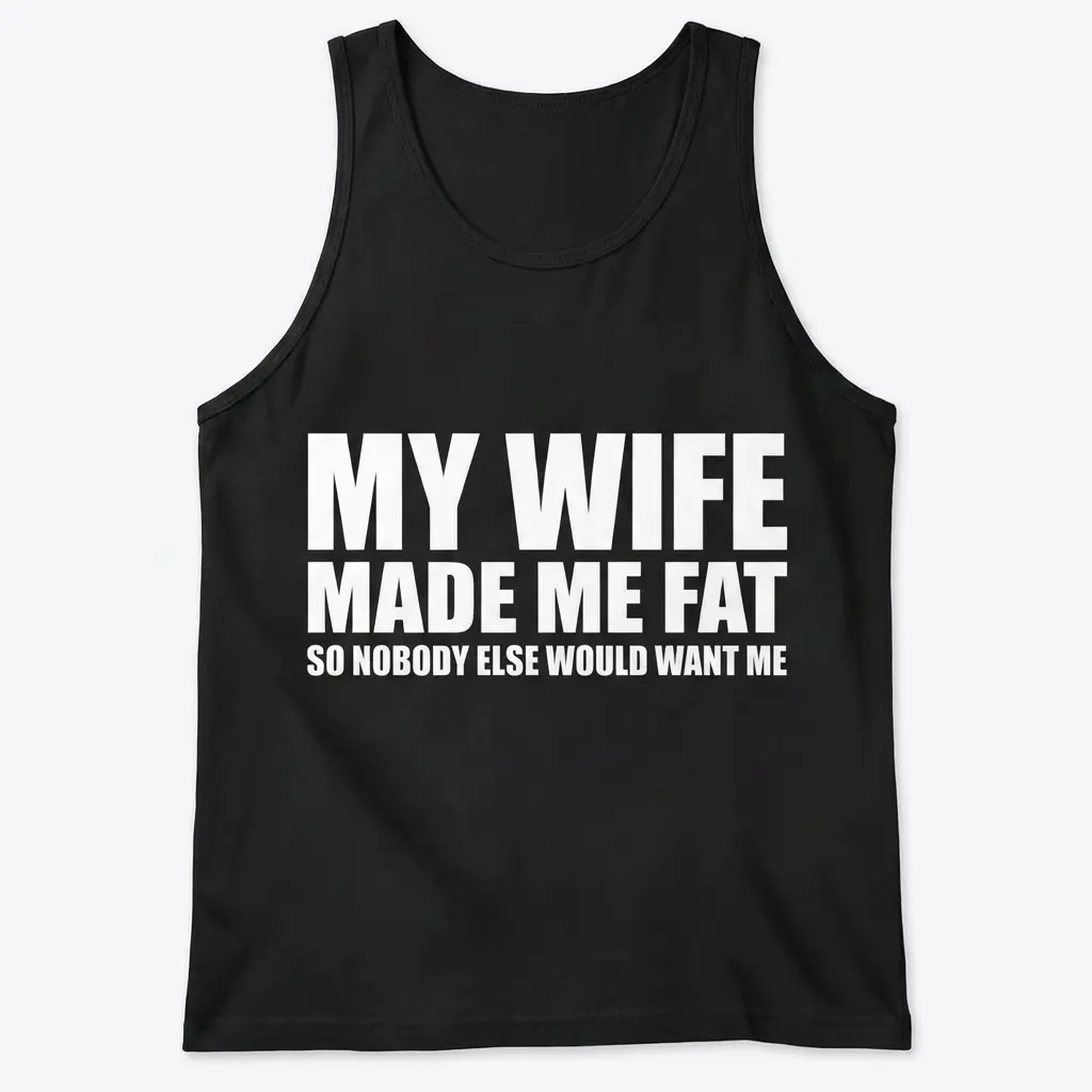 Flat lay front view of a black tank top with the bold white text My Wife Made Me Fat So Nobody Else Would Want Me across the chest.