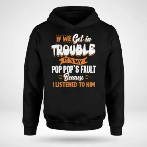 Funny Pop Pop's Fault Grandkids T-Shirt 7 Flat lay of a black hoodie printed with the humorous quote 'If We Get In Trouble It's My Pop Pop's Fault Because I Listened To Him' in white and orange.