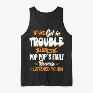 Funny Pop Pop's Fault Grandkids T-Shirt 8 Flat lay of a black tank top featuring the funny quote 'If We Get In Trouble It's My Pop Pop's Fault Because I Listened To Him' in orange and white.