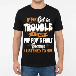 Funny Pop Pop's Fault Grandkids T-Shirt 9 Front view of a man wearing a black t-shirt printed with the funny slogan 'If We Get In Trouble It's My Pop Pop's Fault Because I Listened To Him'.