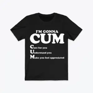 Flat lay of a black t-shirt with funny text reading I'm Gonna CUM, Care for you, Understand you, Make you feel appreciated.