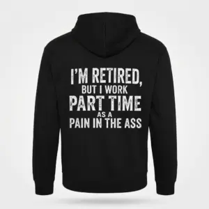 Funny Retired Part Time Sarcastic T-Shirt 7 Back view flat lay of a hoodie featuring the sarcastic quote 'I'm Retired, But I Work Part Time As A Pain In The Ass' in bold white letters.