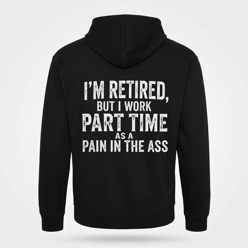 Funny Retired Part Time Sarcastic T-Shirt 2 Back view flat lay of a hoodie featuring the sarcastic quote 'I'm Retired, But I Work Part Time As A Pain In The Ass' in bold white letters.