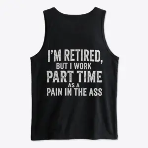 Funny Retired Part Time Sarcastic T-Shirt 8 Flat lay back view of a tank top printed with the humorous text 'I'm Retired, But I Work Part Time As A Pain In The Ass'.