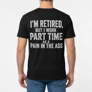 Funny Retired Part Time Sarcastic T-Shirt 9 Back view of a man wearing a funny retired shirt with the sarcastic quote 'I'm Retired, But I Work Part Time As A Pain In The Ass'.