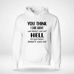 Funny Sarcastic Family Quote T-Shirt 7 Front flat lay view of a hoodie displaying the sarcastic quote "You think I care about who doesn't like me? Hell my own family doesn't like me!".