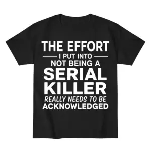 Flat lay of a black t-shirt with white text reading The Effort I Put Into Not Being A Serial Killer Really Needs To Be Acknowledged.