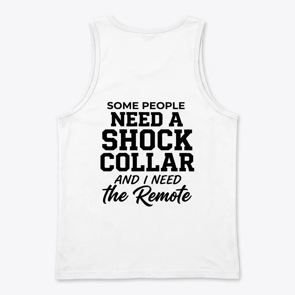 Back flat lay of a tank top with the bold graphic text: Some People Need A Shock Collar And I Need The Remote.