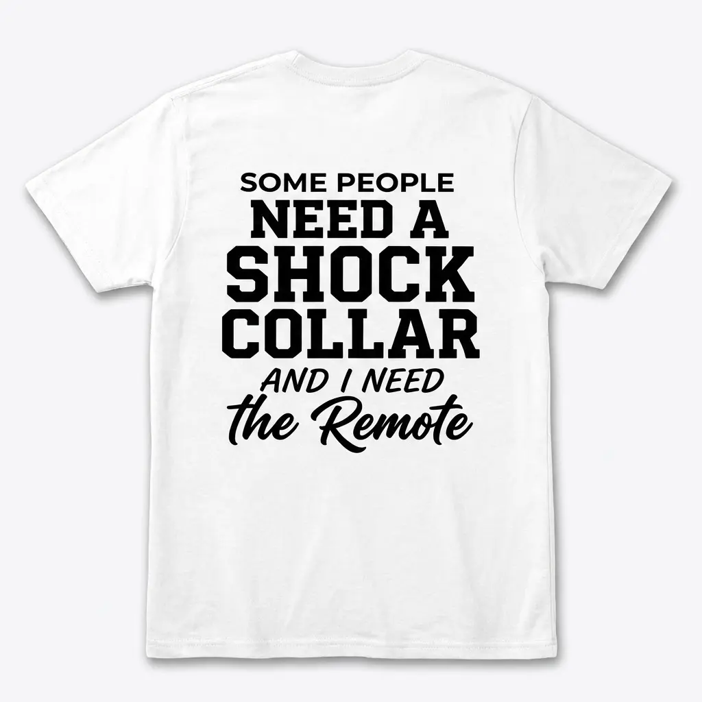 Back flat lay of a white t-shirt featuring sarcastic text: Some People Need A Shock Collar And I Need The Remote.