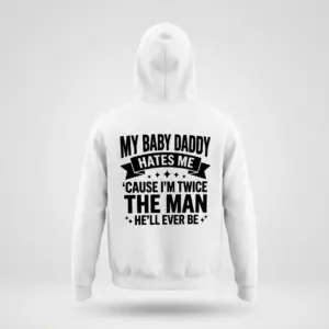 Funny Single Mom Baby Daddy Graphic T-Shirt 7 Back of a white hoodie laid flat, printed with the sassy slogan, My Baby Daddy Hates Me Cause I'm Twice The Man He'll Ever Be.