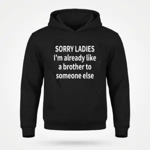 Funny Sorry Ladies Friendzone T-Shirt 7 A black hoodie laid flat, showing the funny friendzone text 'SORRY LADIES I'm already like a brother to someone else' on the front.