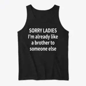 Funny Sorry Ladies Friendzone T-Shirt 8 Front view flat lay of a black tank top featuring the humorous text 'SORRY LADIES I'm already like a brother to someone else'.
