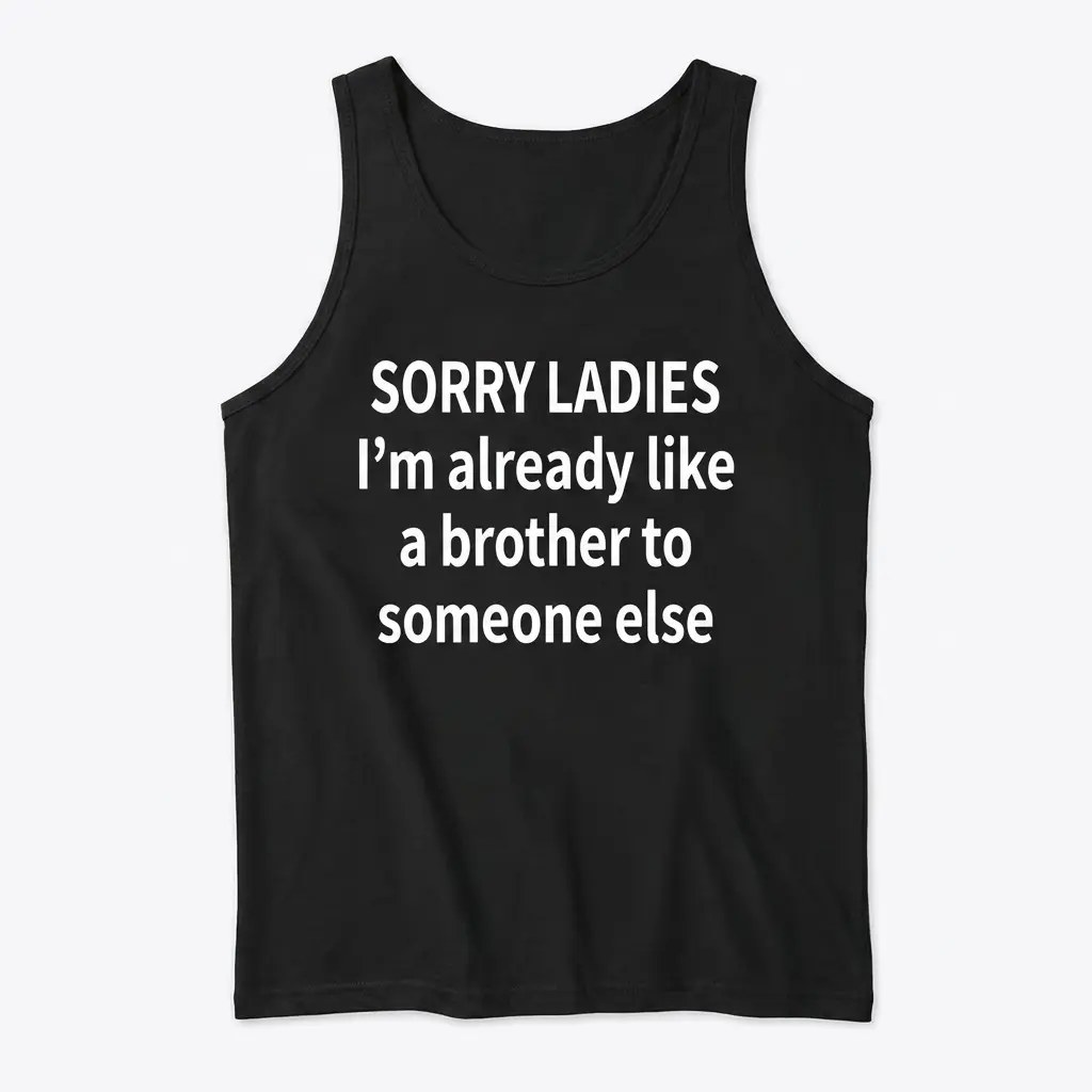 Front view flat lay of a black tank top featuring the humorous text 'SORRY LADIES I'm already like a brother to someone else'.