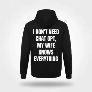 I Don't Need Chat GPT Wife Knows Everything T-Shirt 7 Black graphic hoodie reading I don't need Chat GPT, my wife knows everything, shown front view.