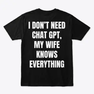 Black front-flatlay T-shirt with bold text: I don't need Chat GPT, my wife knows everything.