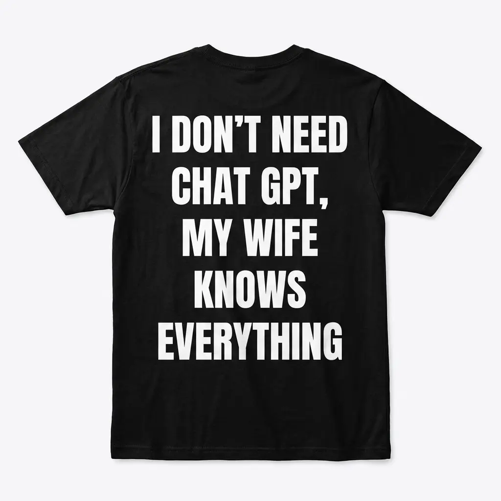 Black front-flatlay T-shirt with bold text: I don't need Chat GPT, my wife knows everything.