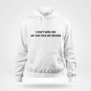 Funny Work Sarcasm Graphic T-Shirt 7 Front flat lay of a hoodie printed with the sarcastic text I Don't Need Sex My Job Fuck Me Enough.