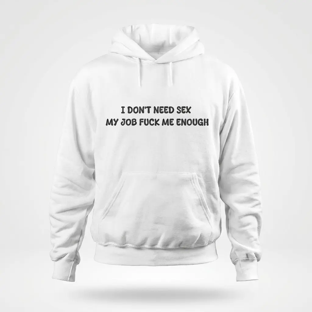 Front flat lay of a hoodie printed with the sarcastic text I Don't Need Sex My Job Fuck Me Enough.