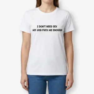 Funny Work Sarcasm Graphic T-Shirt 9 Female model standing and wearing a graphic t-shirt with the phrase I Don't Need Sex My Job Fuck Me Enough.