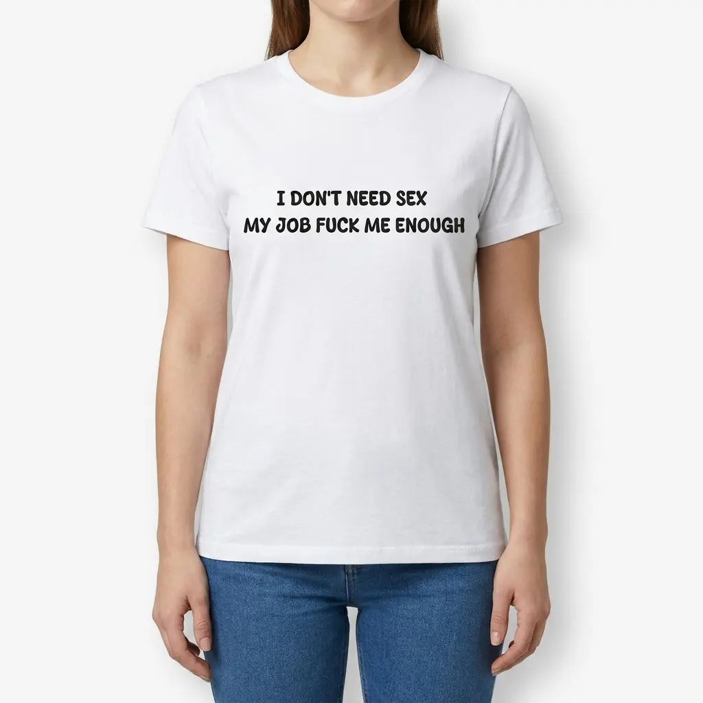 Female model standing and wearing a graphic t-shirt with the phrase I Don't Need Sex My Job Fuck Me Enough.