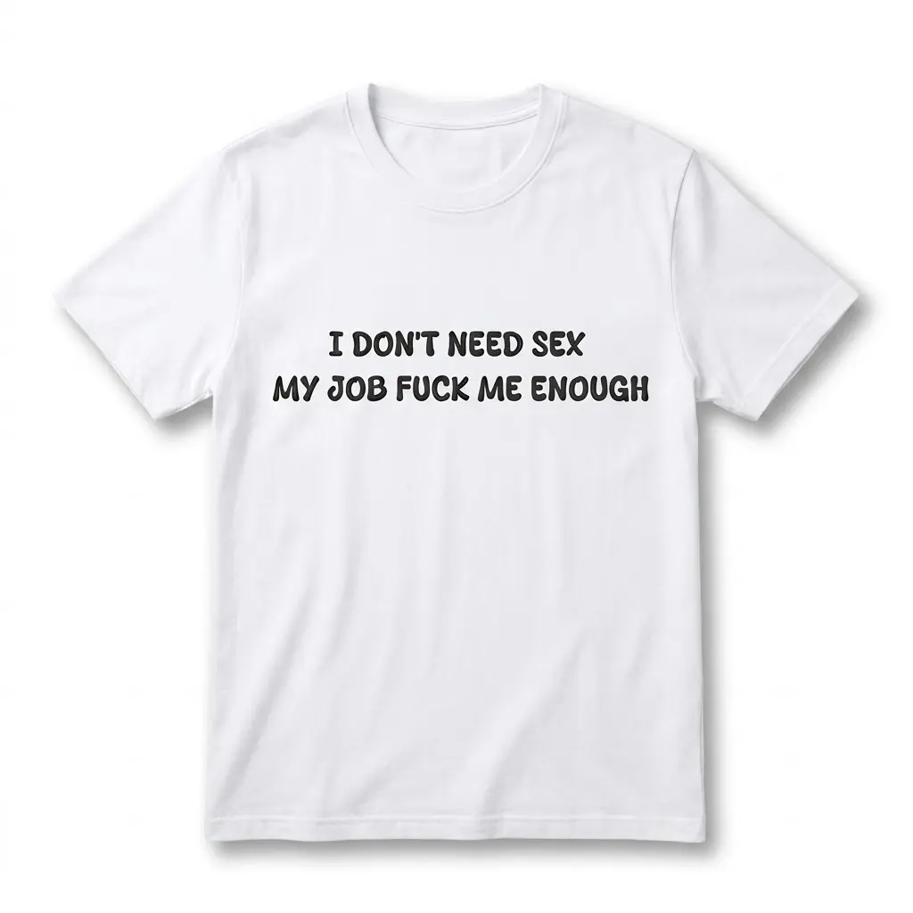 Flat lay of a white t-shirt featuring black text reading I Don't Need Sex My Job Fuck Me Enough across the chest.