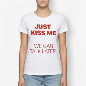 Just Kiss Me We Can Talk Later T-Shirt 9 T-shirt design featuring bold red text 'Just Kiss Me We Can Talk Later' on white fabric.