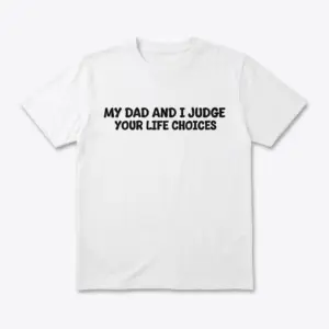 Flat lay of a white T-shirt printed with black text reading My Dad and I Judge Your Life Choices.