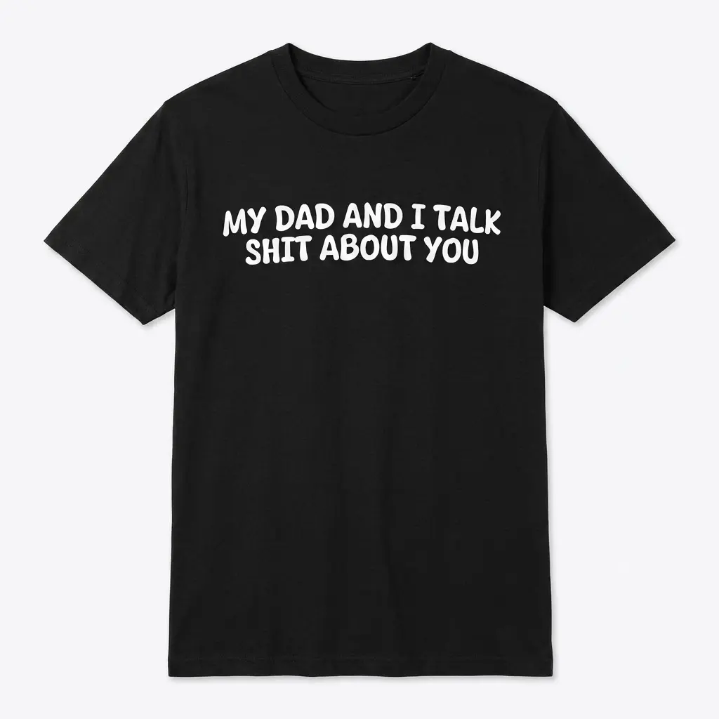 My Dad And I Talk Funny Sarcastic T-Shirt 1 Flat lay of a black t-shirt printed with white text that reads My Dad And I Talk Shit About You.