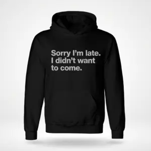 Sorry I'm Late Funny T-Shirt 7 Black hoodie with the phrase 'Sorry I'm late. I didn't want to come.' displayed in white text.