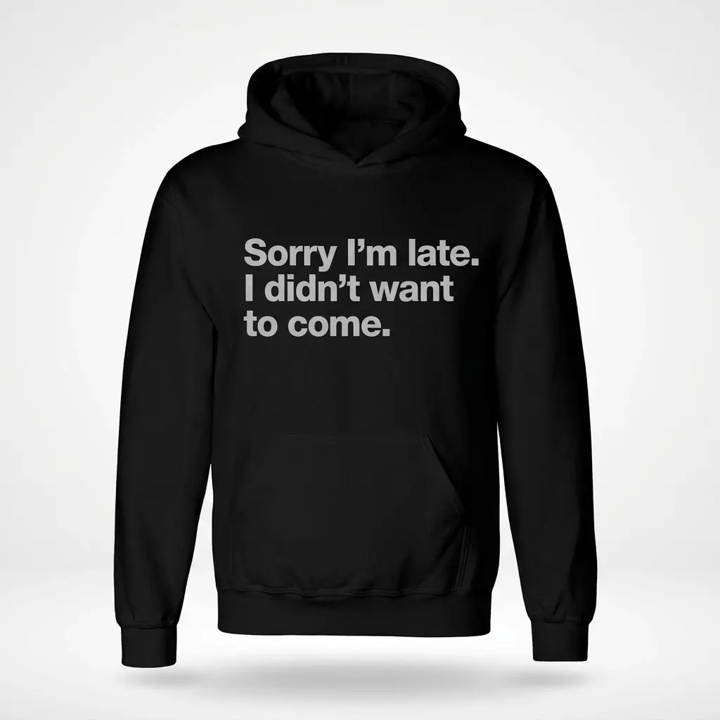 Sorry I'm Late Funny T-Shirt 2 Black hoodie with the phrase 'Sorry I'm late. I didn't want to come.' displayed in white text.