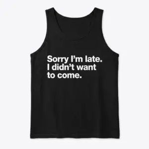 Sorry I'm Late Funny T-Shirt 8 Black tank top with a sarcastic statement: 'Sorry I'm late. I didn't want to come.' in white.