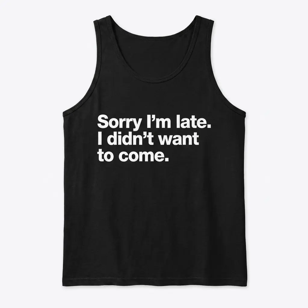 Sorry I'm Late Funny T-Shirt 3 Black tank top with a sarcastic statement: 'Sorry I'm late. I didn't want to come.' in white.
