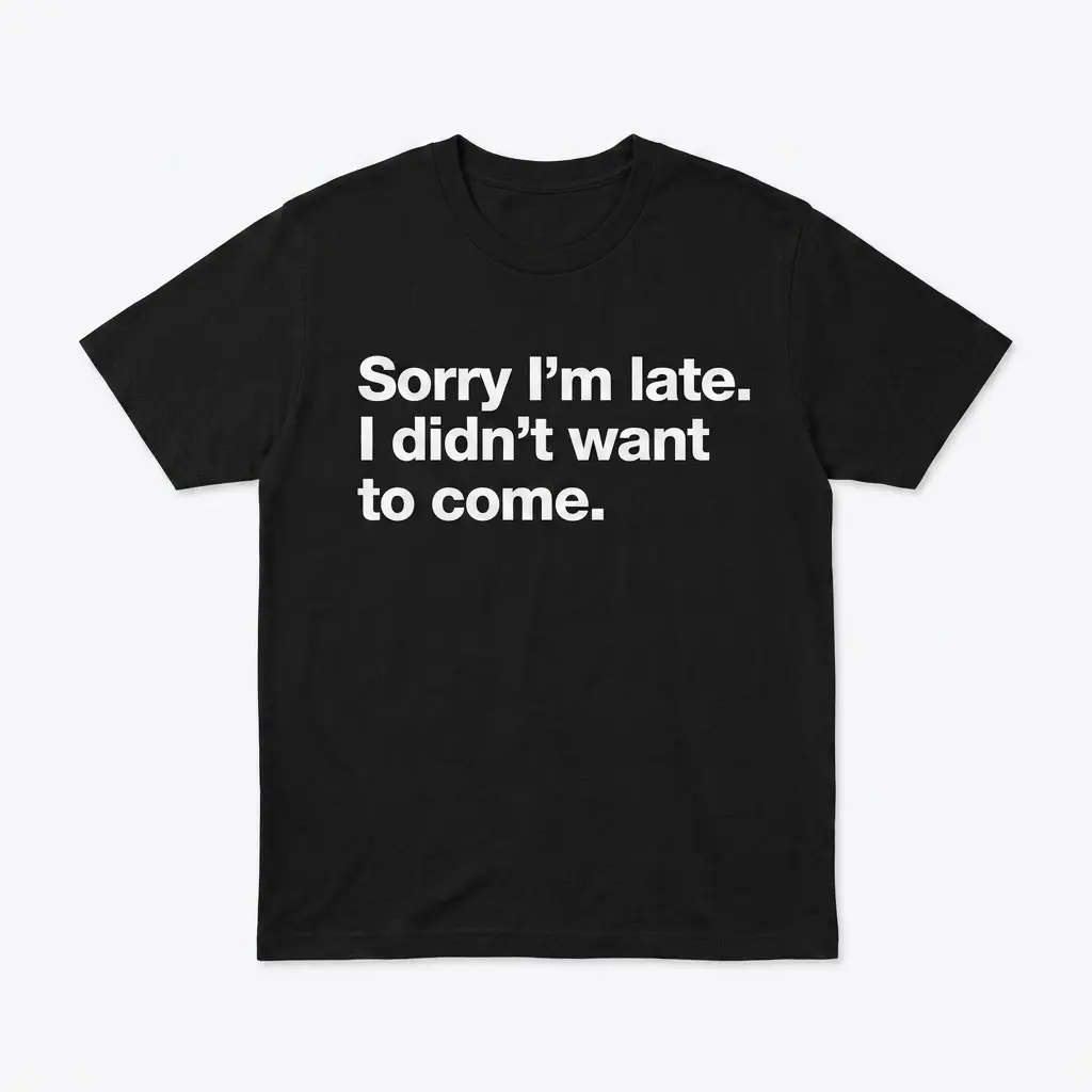 Sorry I'm Late Funny T-Shirt 1 Black t-shirt featuring the text 'Sorry I'm late. I didn't want to come.' in white.